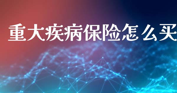 重大疾病保险怎么买_https://www.gongyisiwang.com_恒指期货_第1张