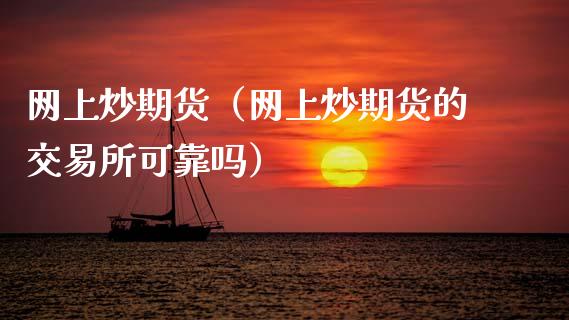 网上炒期货（网上炒期货的交易所可靠吗）_https://www.gongyisiwang.com_焦炭期货手续费_第1张