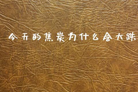 今天的焦炭为什么会大跌_https://www.gongyisiwang.com_原油期货_第1张