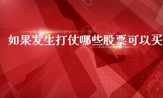 如果发生打仗哪些股票可以买_https://www.gongyisiwang.com_股指期货交易手续费_第1张