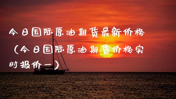 今日国际原油期货最新价格（今日国际原油期货价格实时报价一）_https://www.gongyisiwang.com_恒指期货_第1张