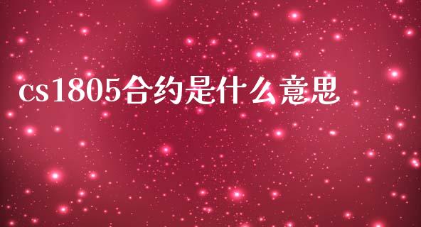 cs1805合约是什么意思_https://www.gongyisiwang.com_原油期货_第1张