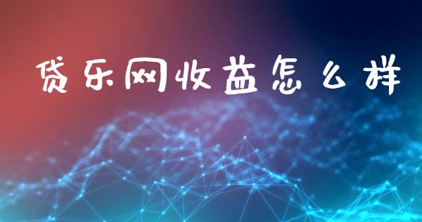贷乐网收益怎么样_https://www.gongyisiwang.com_焦炭期货手续费_第1张