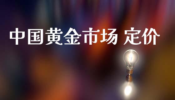 中国黄金市场 定价_https://www.gongyisiwang.com_原油期货_第1张