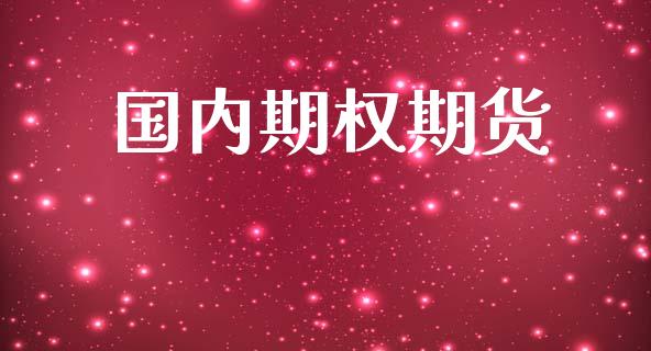 国内期权期货_https://www.gongyisiwang.com_股指期货交易手续费_第1张