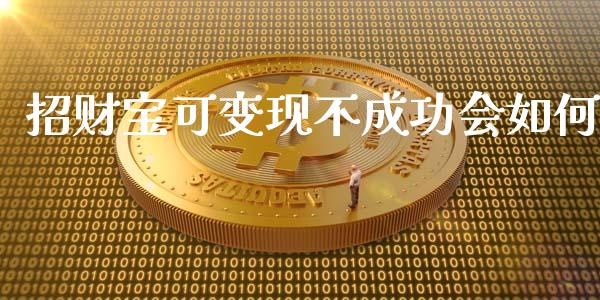 招财宝可变现不成功会如何_https://www.gongyisiwang.com_道指_第1张