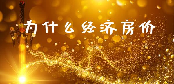 为什么经济房价_https://www.gongyisiwang.com_广发期货手续费_第1张