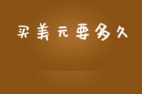 买美元要多久_https://www.gongyisiwang.com_股指期货_第1张