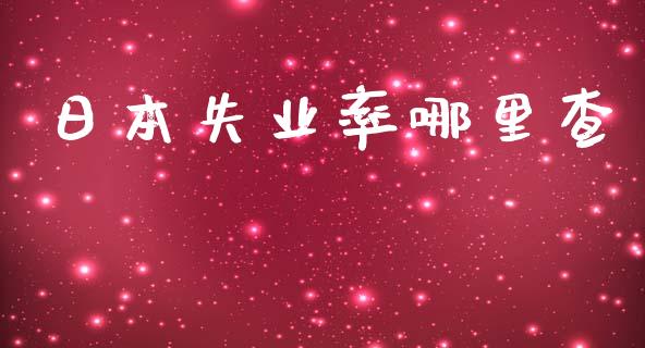 日本失业率哪里查_https://www.gongyisiwang.com_股指期货交易手续费_第1张