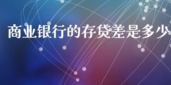 商业银行的存贷差是多少_https://www.gongyisiwang.com_股指期货交易手续费_第1张