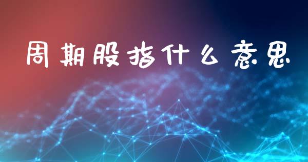 周期股指什么意思_https://www.gongyisiwang.com_恒指期货_第1张