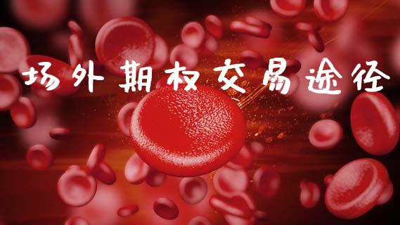 场外期权交易途径_https://www.gongyisiwang.com_广发期货手续费_第1张
