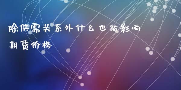 除供需关系外什么也能影响期货价格_https://www.gongyisiwang.com_股指期货_第1张