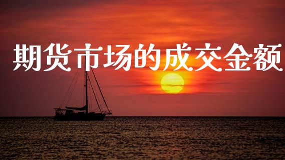 期货市场的成交金额_https://www.gongyisiwang.com_广发期货手续费_第1张