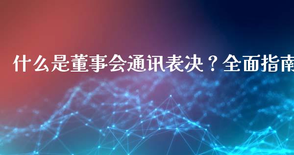 什么是董事会通讯表决？全面指南_https://www.gongyisiwang.com_原油期货_第1张