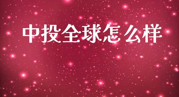 中投全球怎么样_https://www.gongyisiwang.com_焦炭期货手续费_第1张