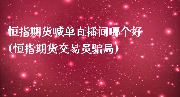恒指期货喊单直播间哪个好(恒指期货交易员骗局)_https://www.gongyisiwang.com_恒指期货_第1张