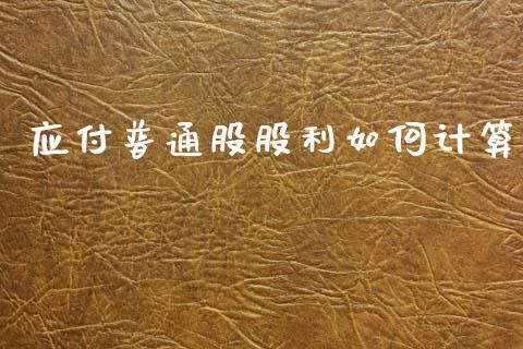 应付普通股股利如何计算_https://www.gongyisiwang.com_期货公司手续费排名_第1张