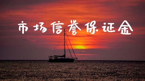 市场信誉保证金_https://www.gongyisiwang.com_股指期货交易手续费_第1张