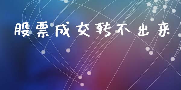股票成交转不出来_https://www.gongyisiwang.com_焦炭期货手续费_第1张