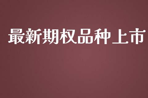 最新期权品种上市_https://www.gongyisiwang.com_原油期货_第1张
