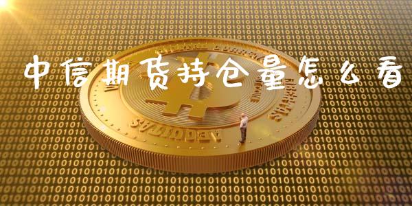 中信期货持仓量怎么看_https://www.gongyisiwang.com_期货公司手续费排名_第1张