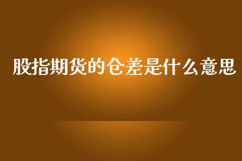 股指期货的仓差是什么意思_https://www.gongyisiwang.com_恒指期货_第1张