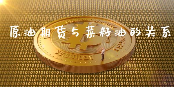 原油期货与菜籽油的关系_https://www.gongyisiwang.com_股指期货交易手续费_第1张