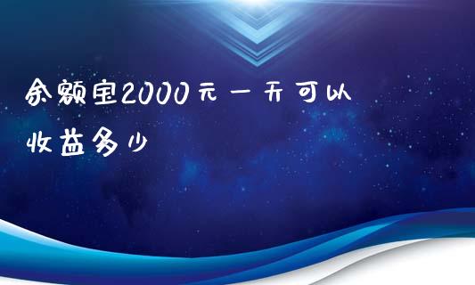 余额宝2000元一天可以收益多少_https://www.gongyisiwang.com_原油期货_第1张