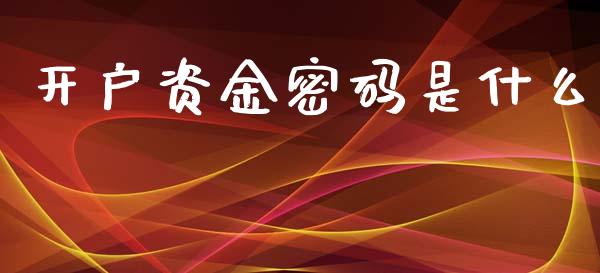 开户资金密码是什么_https://www.gongyisiwang.com_焦炭期货手续费_第1张