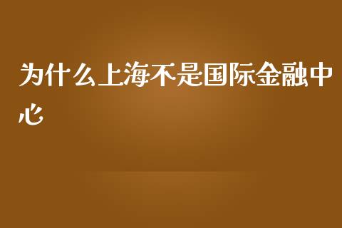 为什么上海不是国际金融中心_https://www.gongyisiwang.com_广发期货手续费_第1张