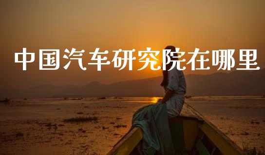 中国汽车研究院在哪里_https://www.gongyisiwang.com_焦炭期货手续费_第1张