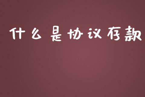 什么是协议存款_https://www.gongyisiwang.com_焦炭期货手续费_第1张