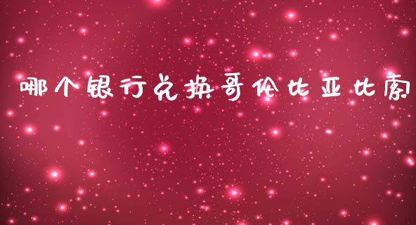 哪个银行兑换哥伦比亚比索_https://www.gongyisiwang.com_股指期货_第1张