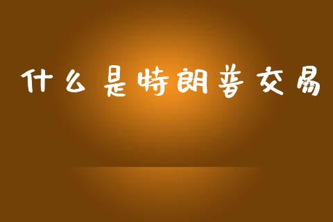 什么是特朗普交易_https://www.gongyisiwang.com_原油期货_第1张