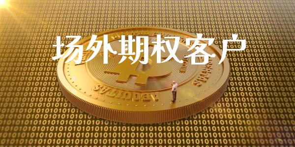 场外期权客户_https://www.gongyisiwang.com_广发期货手续费_第1张