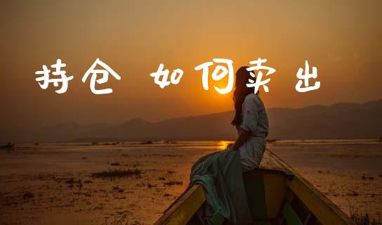 持仓 如何卖出_https://www.gongyisiwang.com_股指期货_第1张