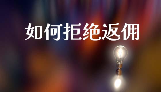 如何拒绝返佣_https://www.gongyisiwang.com_广发期货手续费_第1张