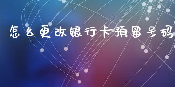 怎么更改银行卡预留号码_https://www.gongyisiwang.com_焦炭期货手续费_第1张