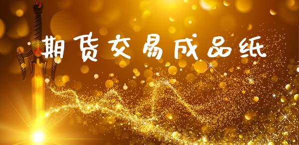 期货交易成品纸_https://www.gongyisiwang.com_恒指期货_第1张