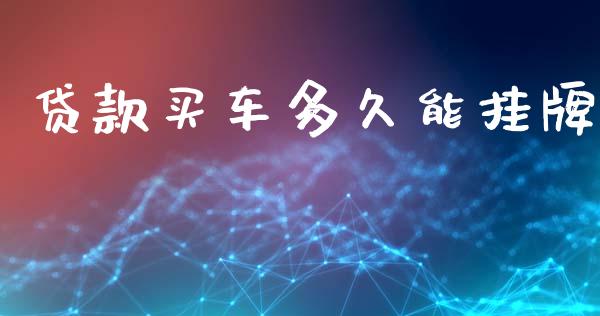 贷款买车多久能挂牌_https://www.gongyisiwang.com_道指_第1张