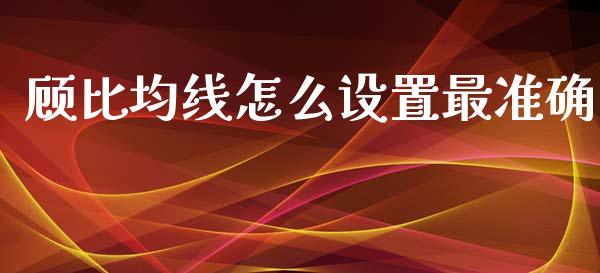 顾比均线怎么设置最准确_https://www.gongyisiwang.com_股指期货交易手续费_第1张