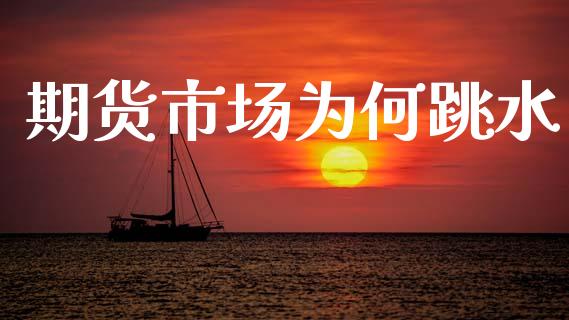 期货市场为何跳水_https://www.gongyisiwang.com_焦炭期货手续费_第1张