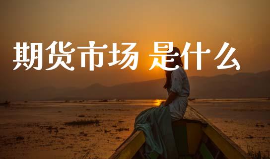 期货市场 是什么_https://www.gongyisiwang.com_期货公司手续费排名_第1张