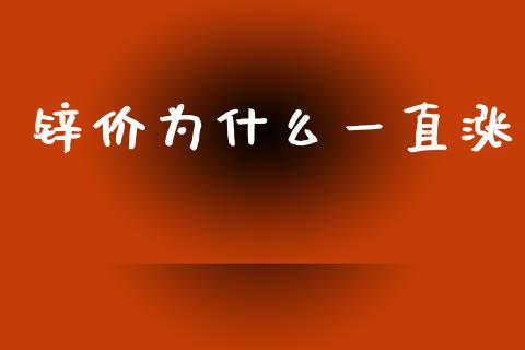 锌价为什么一直涨_https://www.gongyisiwang.com_股指期货_第1张