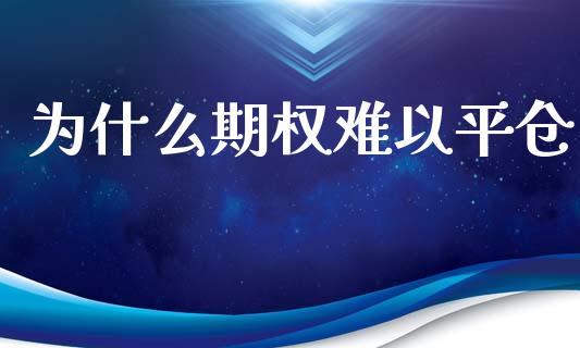 为什么期权难以平仓_https://www.gongyisiwang.com_原油期货_第1张