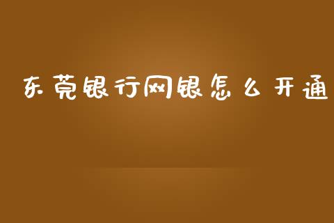 东莞银行网银怎么开通_https://www.gongyisiwang.com_股指期货交易手续费_第1张