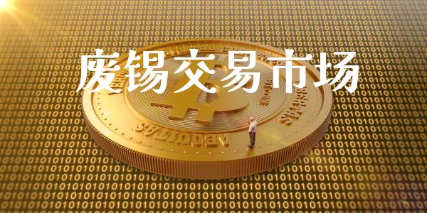 废锡交易市场_https://www.gongyisiwang.com_广发期货手续费_第1张