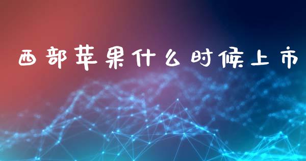 西部苹果什么时候上市_https://www.gongyisiwang.com_道指_第1张