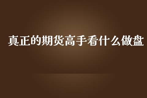 真正的期货高手看什么做盘_https://www.gongyisiwang.com_恒指期货_第1张